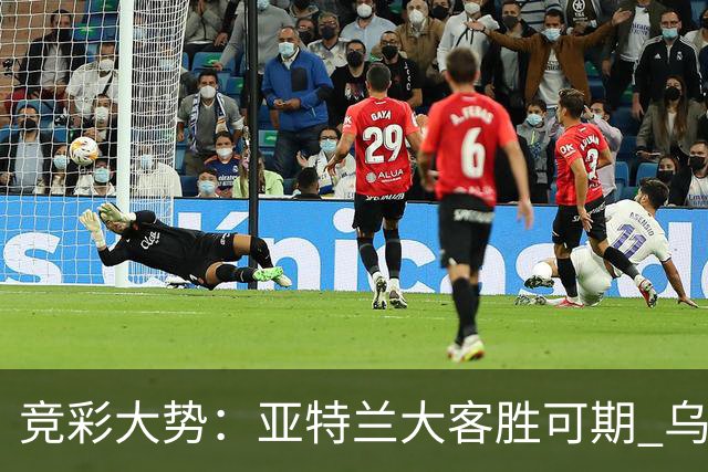 竞彩大势：亚特兰大客胜可期 乌迪内斯力保不败